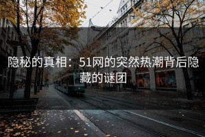 隐秘的真相：51网的突然热潮背后隐藏的谜团
