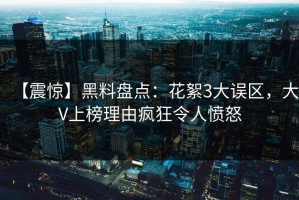 【震惊】黑料盘点：花絮3大误区，大V上榜理由疯狂令人愤怒