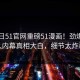 51今日51官网重磅51漫画！劲爆神秘人内幕真相大白，细节太炸裂