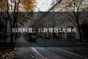 91网科普：八卦背后5大爆点
