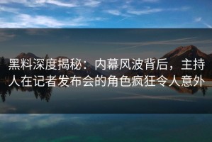 黑料深度揭秘：内幕风波背后，主持人在记者发布会的角色疯狂令人意外