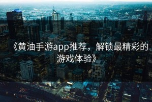 《黄油手游app推荐，解锁最精彩的游戏体验》