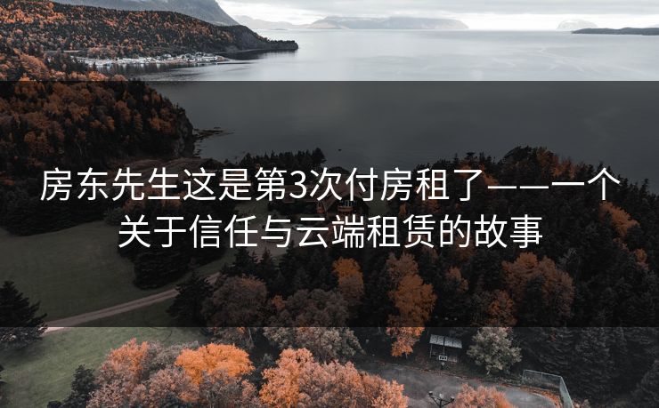房东先生这是第3次付房租了——一个关于信任与云端租赁的故事