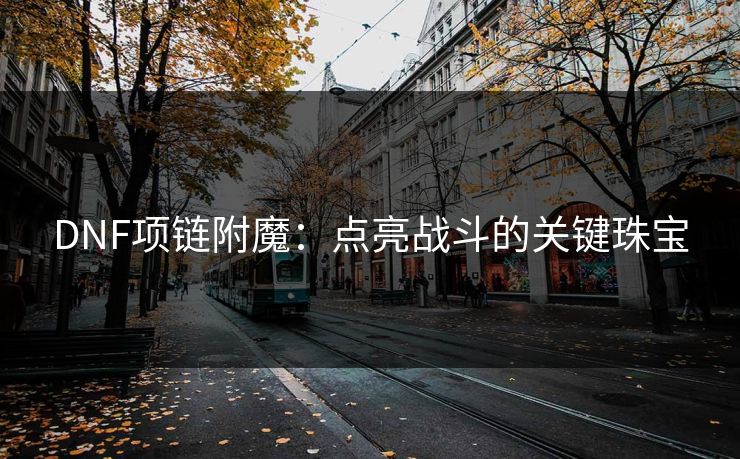 DNF项链附魔：点亮战斗的关键珠宝