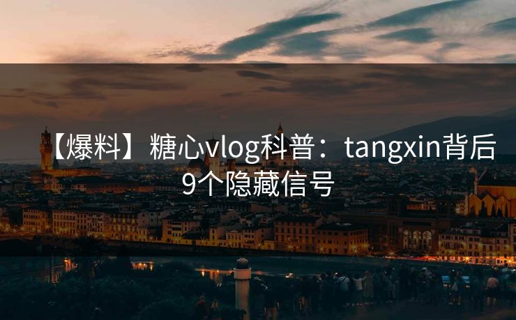 【爆料】糖心vlog科普：tangxin背后9个隐藏信号