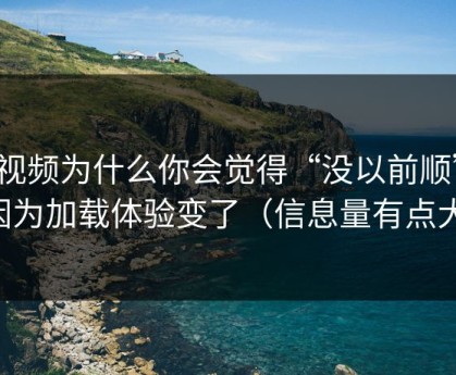 91视频为什么你会觉得“没以前顺”？因为加载体验变了（信息量有点大）