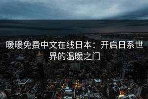 暖暖免费中文在线日本：开启日系世界的温暖之门