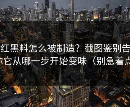 网红黑料怎么被制造？截图鉴别告诉你它从哪一步开始变味（别急着点）