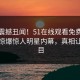 实时震撼丑闻！51在线观看免费网站独家惊爆惊人明星内幕，真相让人瞠目