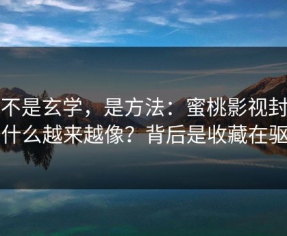 这不是玄学，是方法：蜜桃影视封面为什么越来越像？背后是收藏在驱动