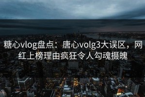 糖心vlog盘点：唐心volg3大误区，网红上榜理由疯狂令人勾魂摄魄