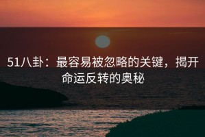 51八卦：最容易被忽略的关键，揭开命运反转的奥秘