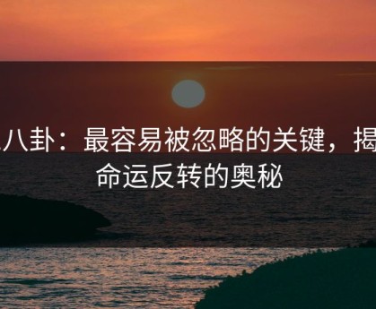 51八卦：最容易被忽略的关键，揭开命运反转的奥秘