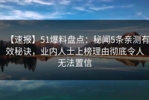 【速报】51爆料盘点：秘闻5条亲测有效秘诀，业内人士上榜理由彻底令人无法置信