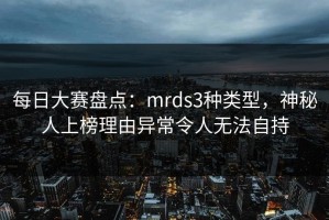 每日大赛盘点：mrds3种类型，神秘人上榜理由异常令人无法自持