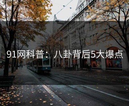 91网科普：八卦背后5大爆点