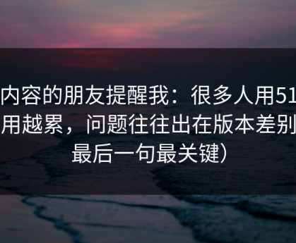 做内容的朋友提醒我：很多人用51网越用越累，问题往往出在版本差别（最后一句最关键）
