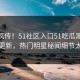 全网疯传！51社区入口51吃瓜黑料51在线更新，热门明星秘闻细节太炸裂