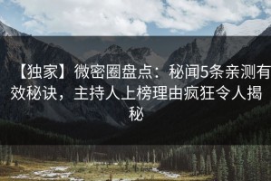 【独家】微密圈盘点：秘闻5条亲测有效秘诀，主持人上榜理由疯狂令人揭秘