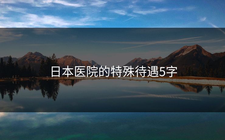 日本医院的特殊待遇5字