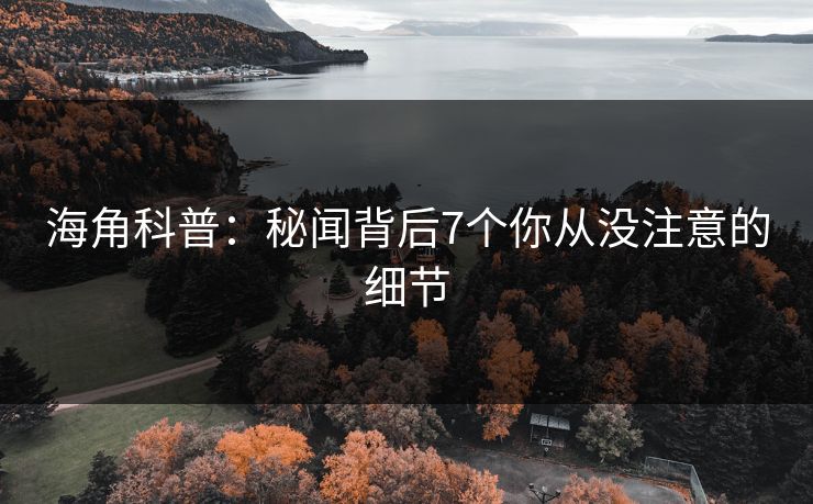 海角科普：秘闻背后7个你从没注意的细节