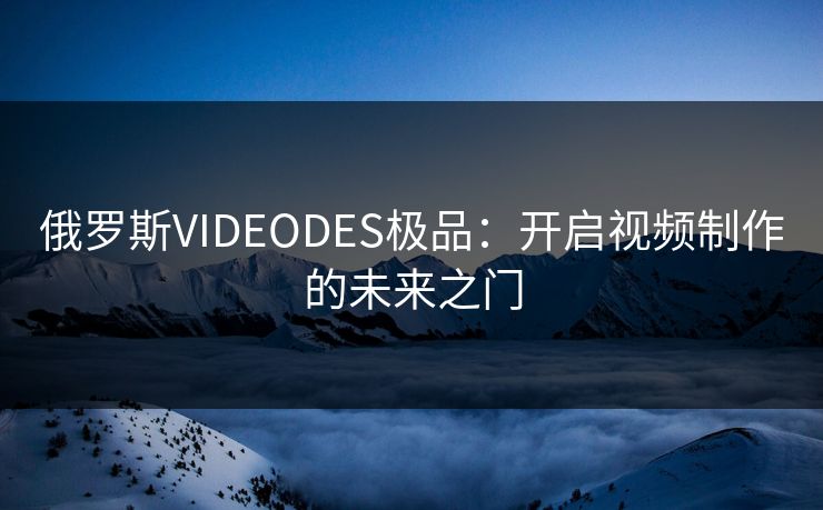 俄罗斯VIDEODES极品：开启视频制作的未来之门