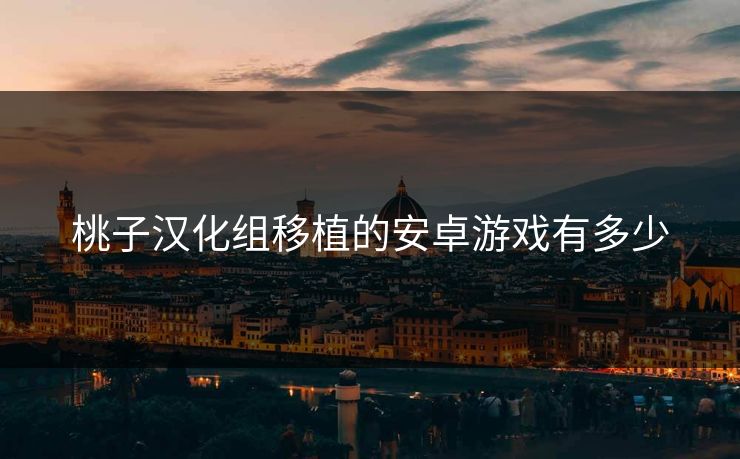 桃子汉化组移植的安卓游戏有多少