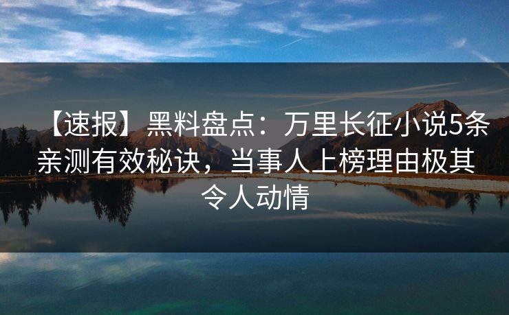 【速报】黑料盘点：万里长征小说5条亲测有效秘诀，当事人上榜理由极其令人动情