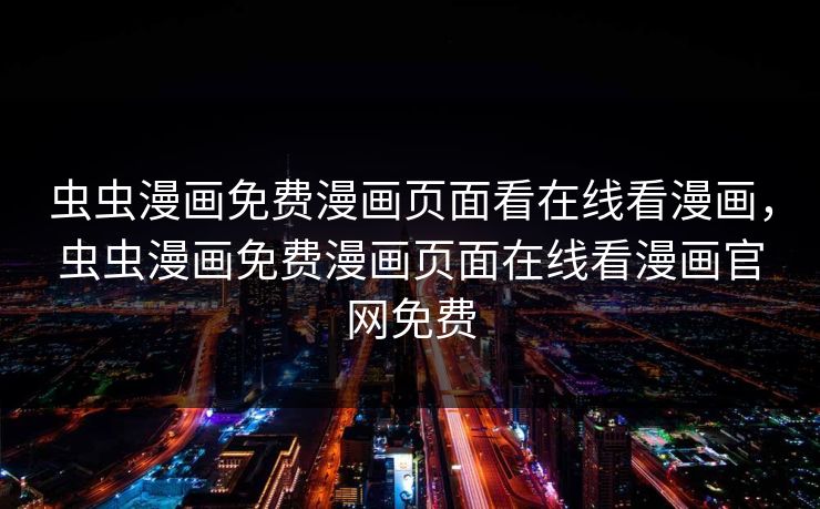 虫虫漫画免费漫画页面看在线看漫画，虫虫漫画免费漫画页面在线看漫画官网免费