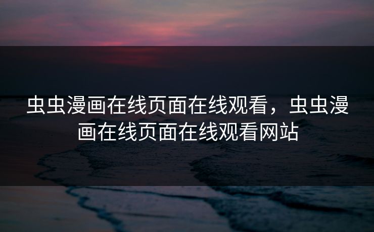 虫虫漫画在线页面在线观看，虫虫漫画在线页面在线观看网站