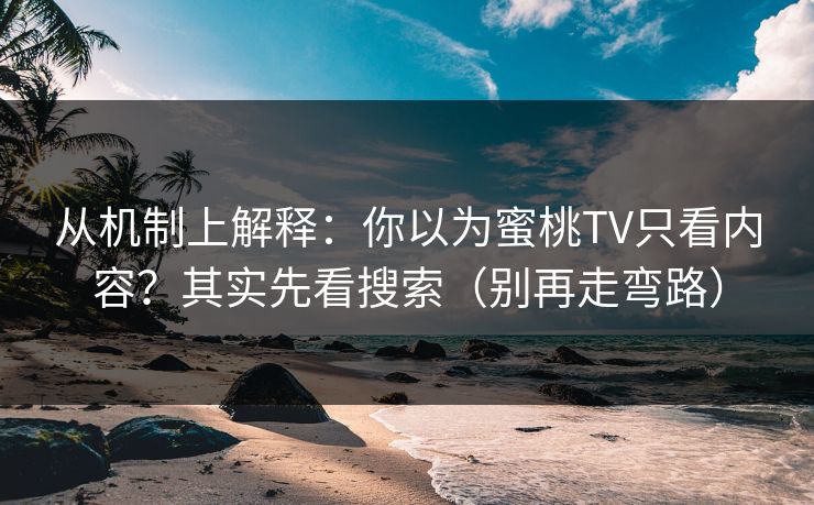 从机制上解释:你以为蜜桃TV只看内容?其实先看搜索(别再走弯路) 从机制上解释:你以为蜜桃TV只看内容?其实先看搜索(别再走弯路)